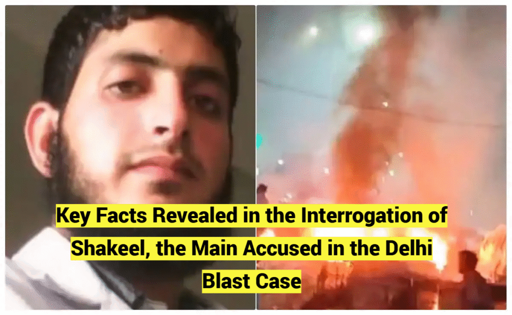 Key Facts Revealed in the Interrogation of Shakeel in the Delhi Blast Case